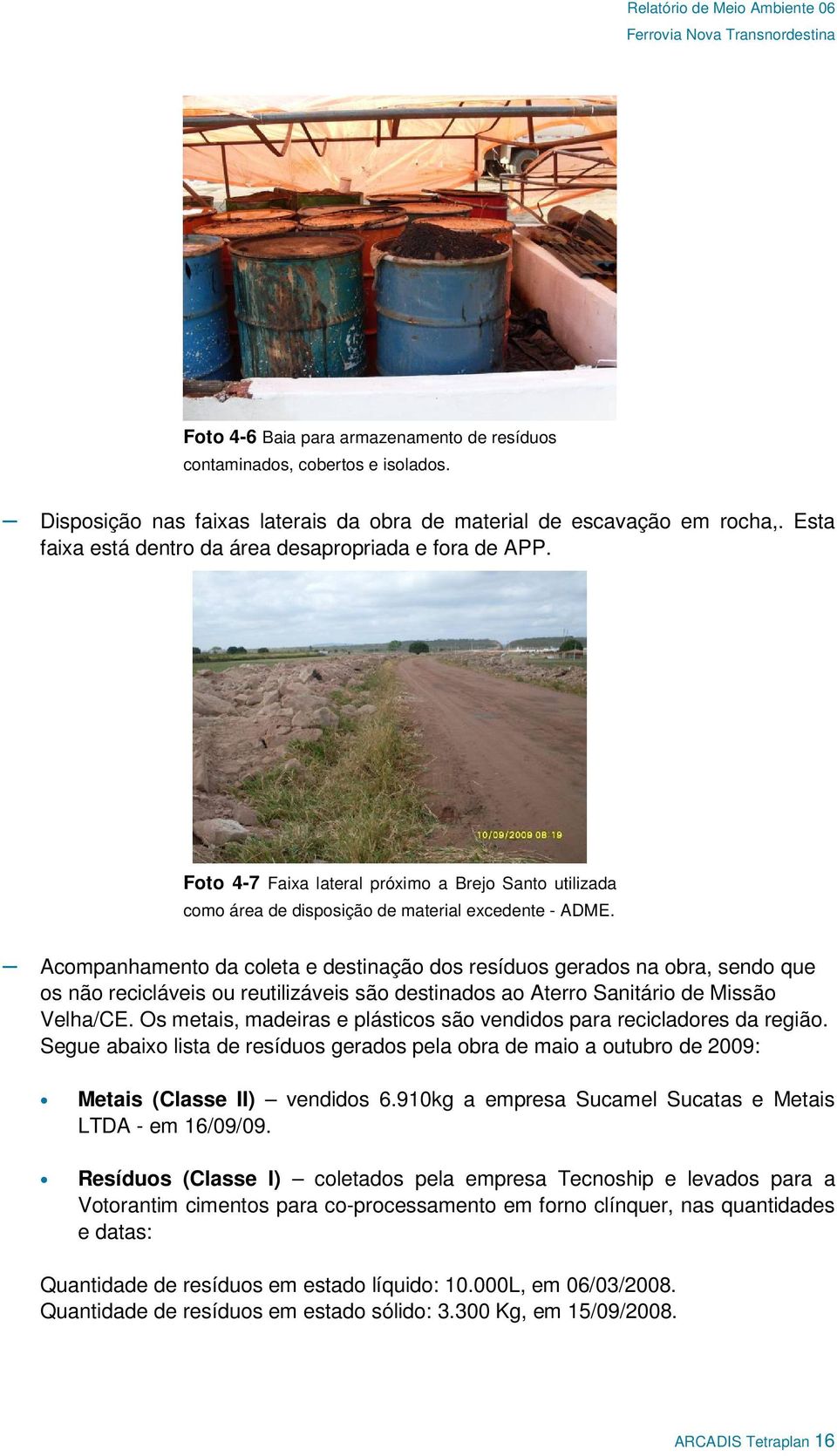 de Baterias LTDA destinadas a Empresa ENERTEC do Brasil LTDA, nas datas respectivas quantidades listadas abaixo: 18/05/2009 14 baterias 15/09/2009 27 baterias Papel destinados a Empresa José Ferreira