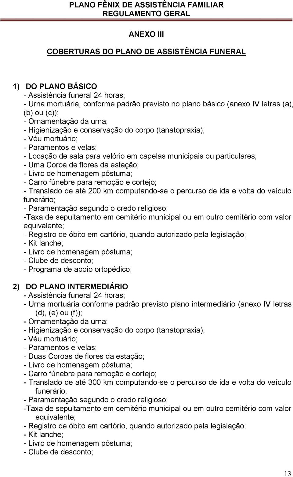 flores da estação; - Livro de homenagem póstuma; - Carro fúnebre para remoção e cortejo; - Translado de até 200 km computando-se o percurso de ida e volta do veículo funerário; - Paramentação segundo