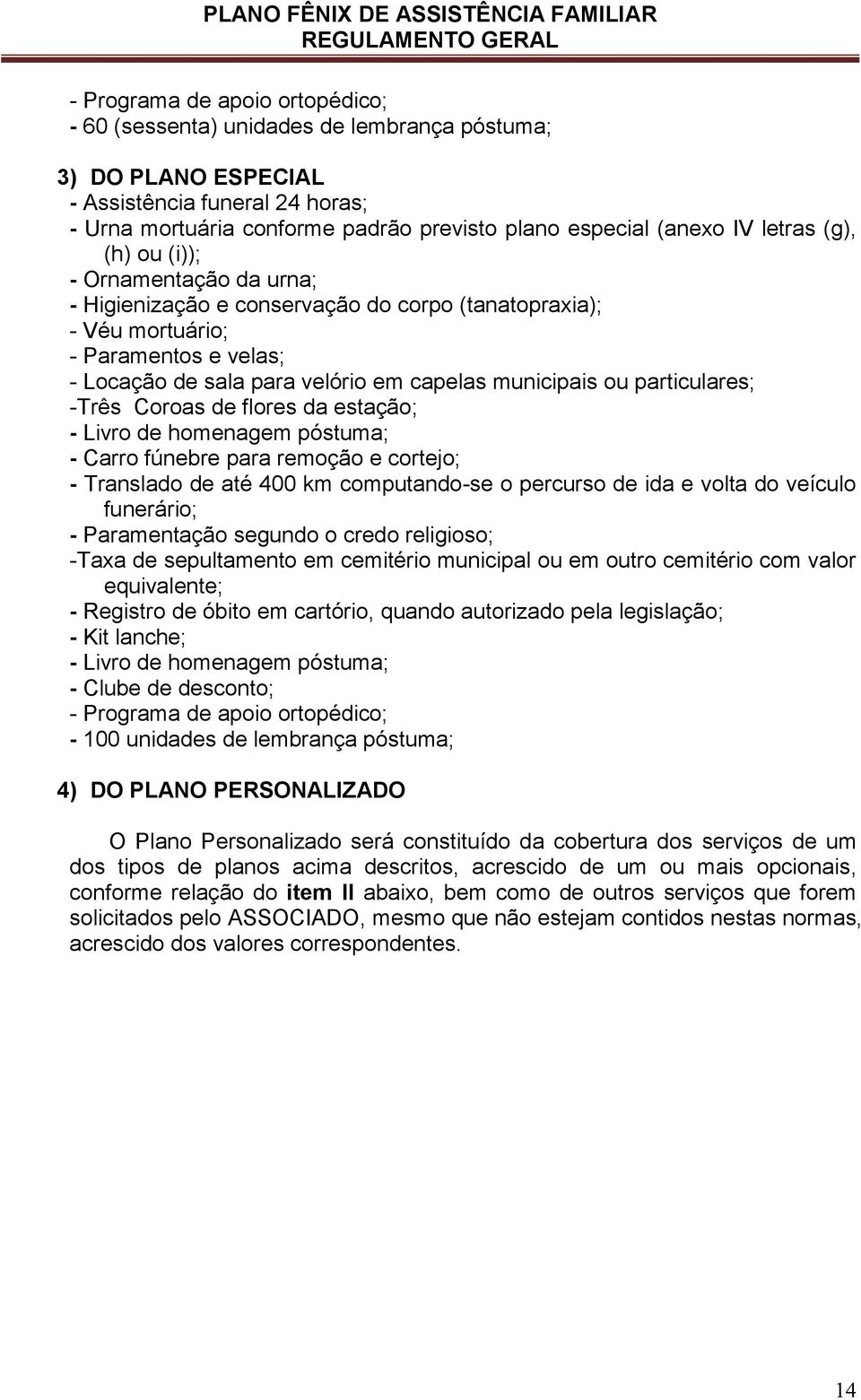 particulares; -Três Coroas de flores da estação; - Livro de homenagem póstuma; - Carro fúnebre para remoção e cortejo; - Translado de até 400 km computando-se o percurso de ida e volta do veículo