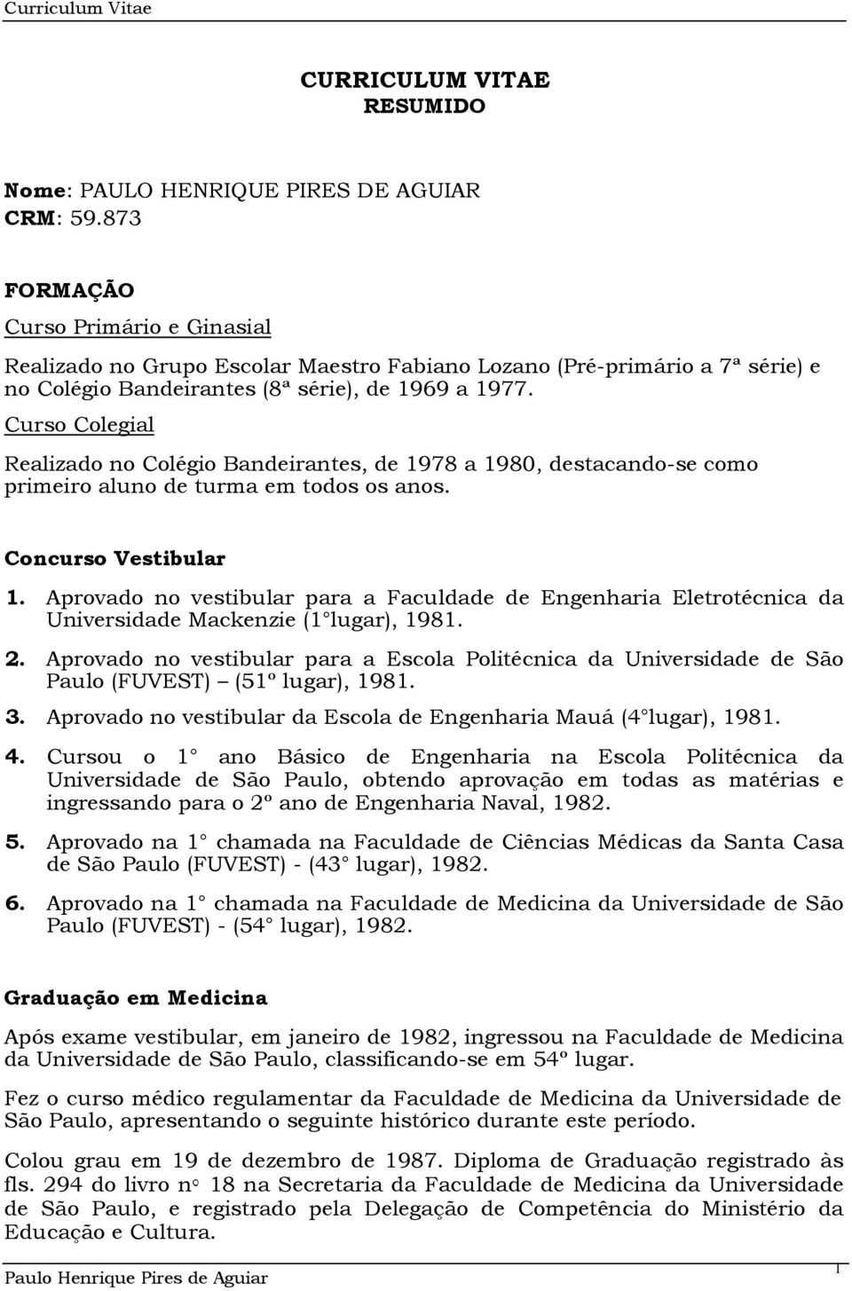 Curso Colegial Realizado no Colégio Bandeirantes, de 1978 a 1980, destacando-se como primeiro aluno de turma em todos os anos. Concurso Vestibular 1.