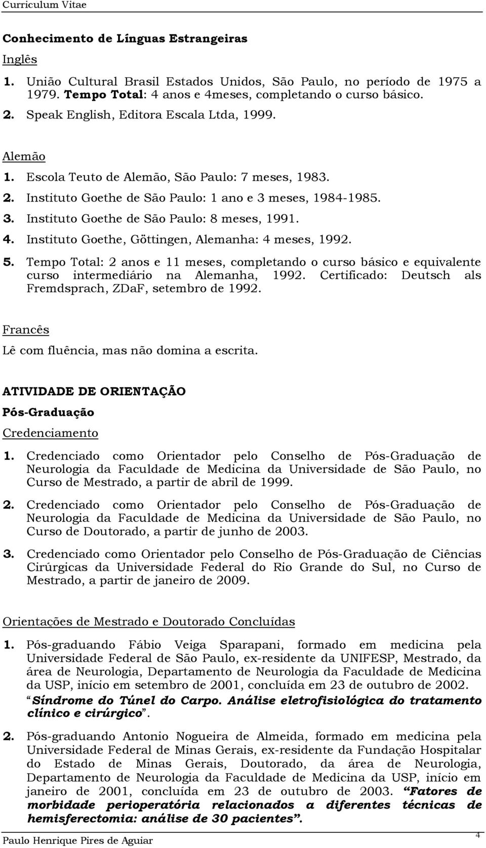 4. Instituto Goethe, Göttingen, Alemanha: 4 meses, 1992. 5. Tempo Total: 2 anos e 11 meses, completando o curso básico e equivalente curso intermediário na Alemanha, 1992.