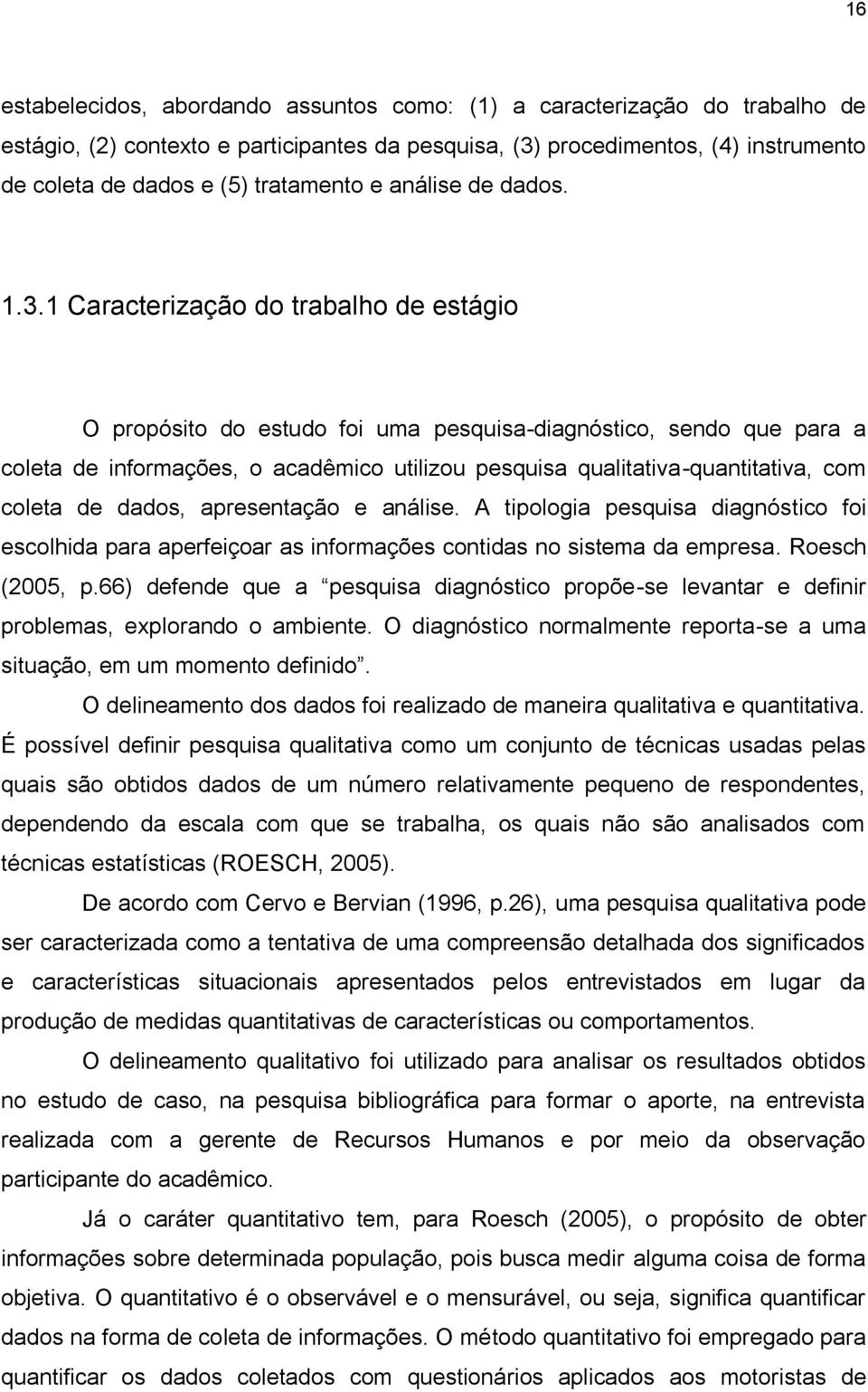 1 Caracterização do trabalho de estágio O propósito do estudo foi uma pesquisa-diagnóstico, sendo que para a coleta de informações, o acadêmico utilizou pesquisa qualitativa-quantitativa, com coleta