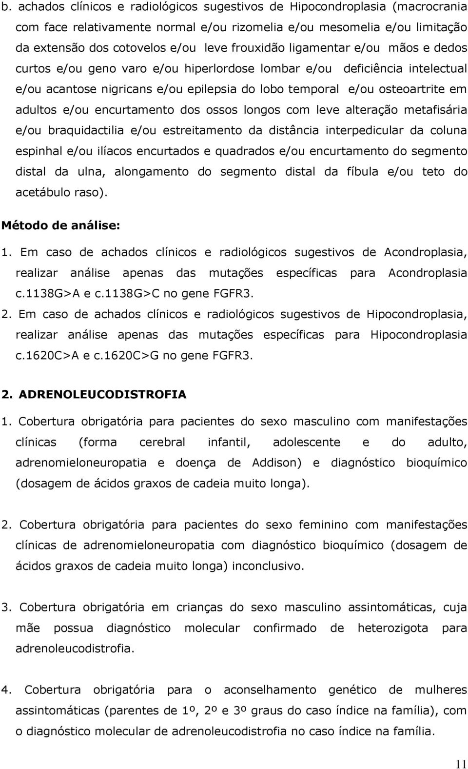 encurtamento dos ossos longos com leve alteração metafisária e/ou braquidactilia e/ou estreitamento da distância interpedicular da coluna espinhal e/ou ilíacos encurtados e quadrados e/ou