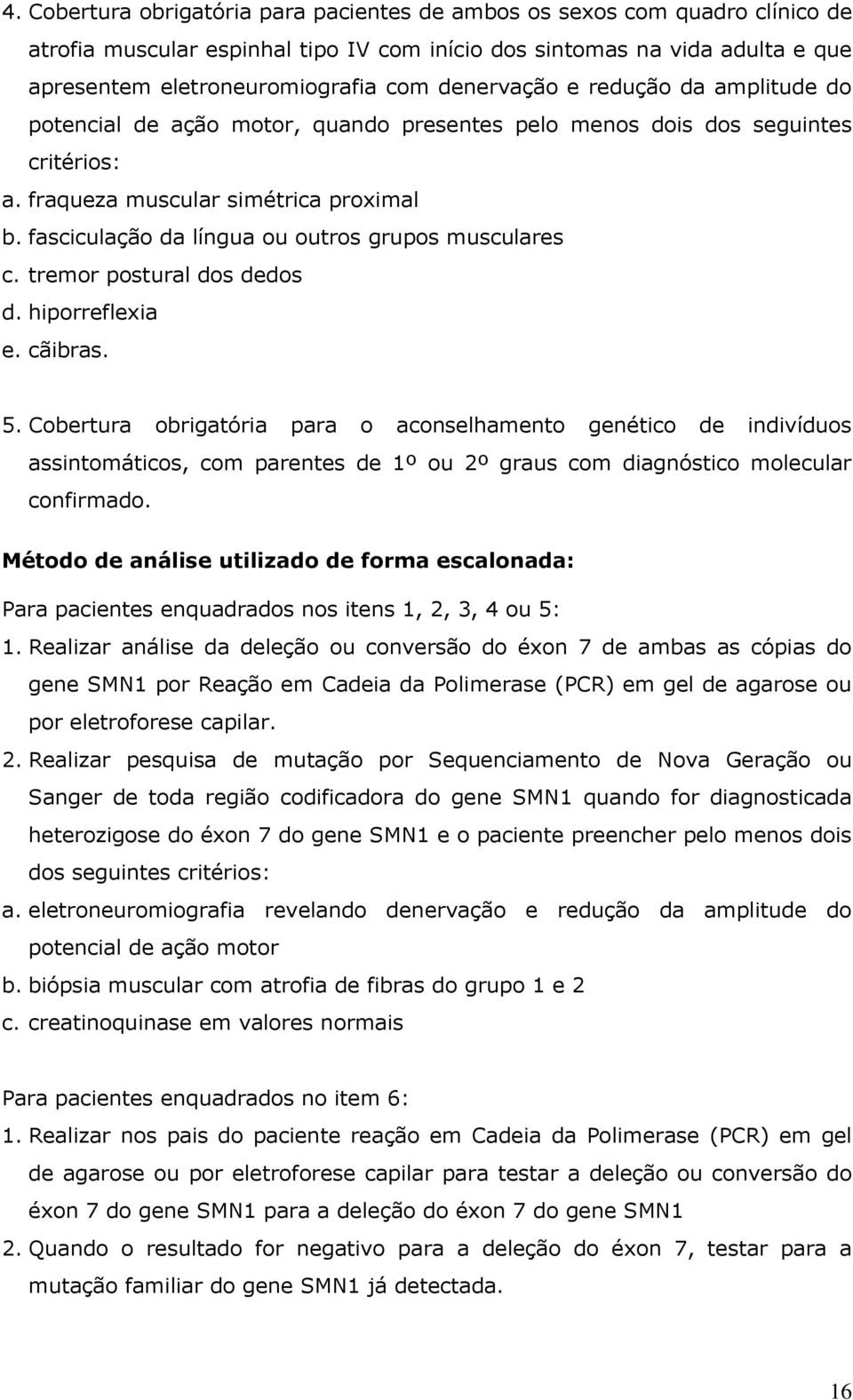 fasciculação da língua ou outros grupos musculares c. tremor postural dos dedos d. hiporreflexia e. cãibras. 5.