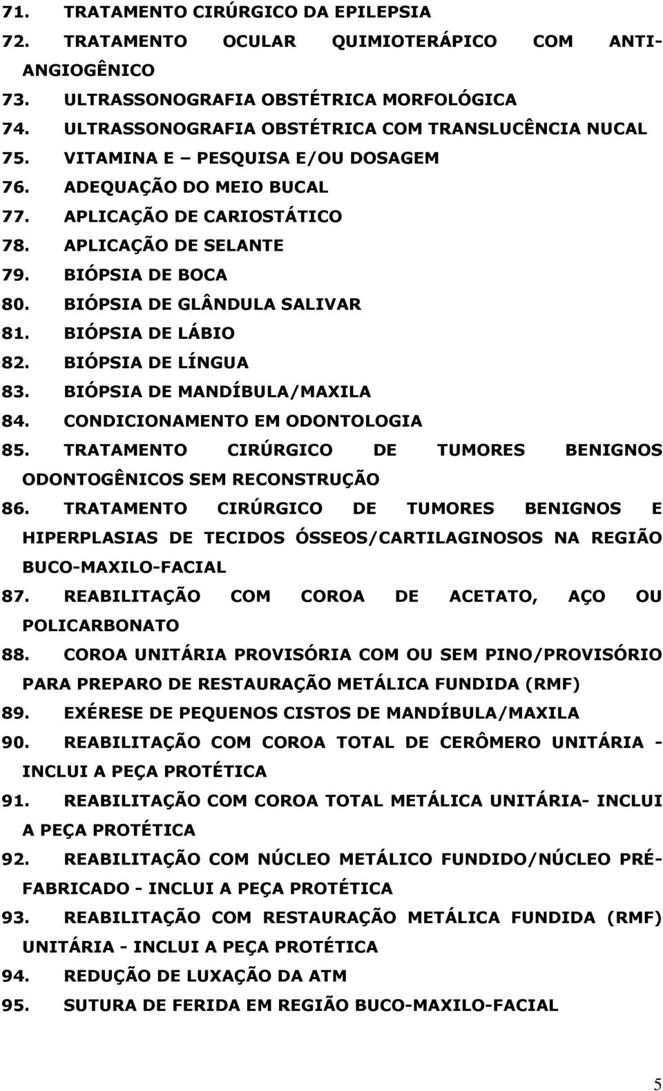 BIÓPSIA DE LÍNGUA 83. BIÓPSIA DE MANDÍBULA/MAXILA 84. CONDICIONAMENTO EM ODONTOLOGIA 85. TRATAMENTO CIRÚRGICO DE TUMORES BENIGNOS ODONTOGÊNICOS SEM RECONSTRUÇÃO 86.