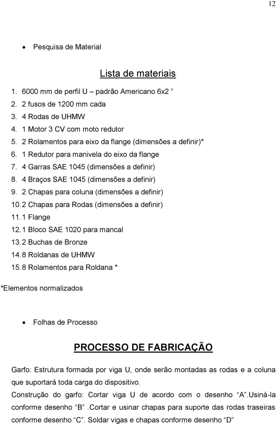 2 Chapas para coluna (dimensões a definir) 10. 2 Chapas para Rodas (dimensões a definir) 11. 1 Flange 12. 1 Bloco SAE 1020 para mancal 13. 2 Buchas de Bronze 14. 8 Roldanas de UHMW 15.