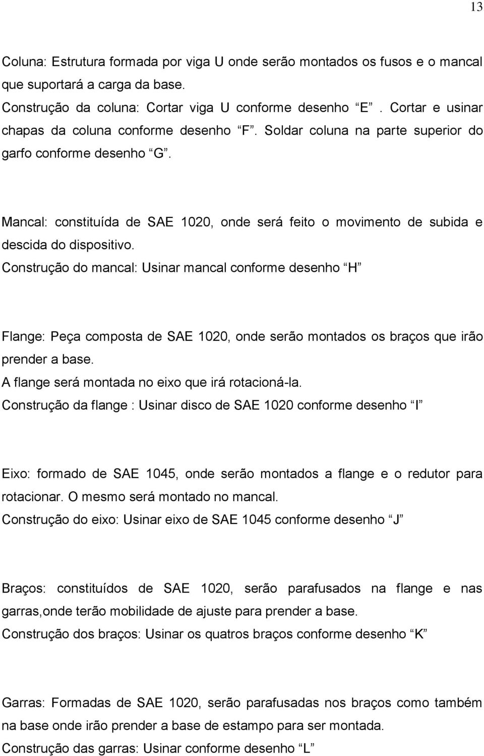 Mancal: constituída de SAE 1020, onde será feito o movimento de subida e descida do dispositivo.