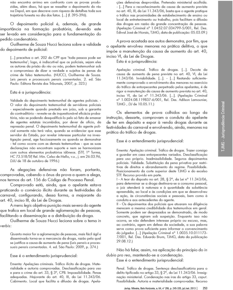 Guilherme de Souza Nucci leciona sobre a validade do depoimento de policial: [...] preceitua o art.