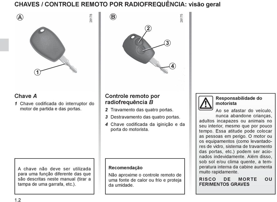 ) junto da chave ou a utilização numa zona de intensos campos eletromagnéticos pode criar interferências e/ou dificultar o funcionamento do sistema.