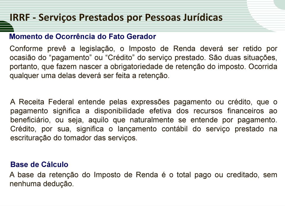 A Receita Federal entende pelas expressões pagamento ou crédito, que o pagamento significa a disponibilidade efetiva dos recursos financeiros ao beneficiário, ou seja, aquilo que naturalmente se