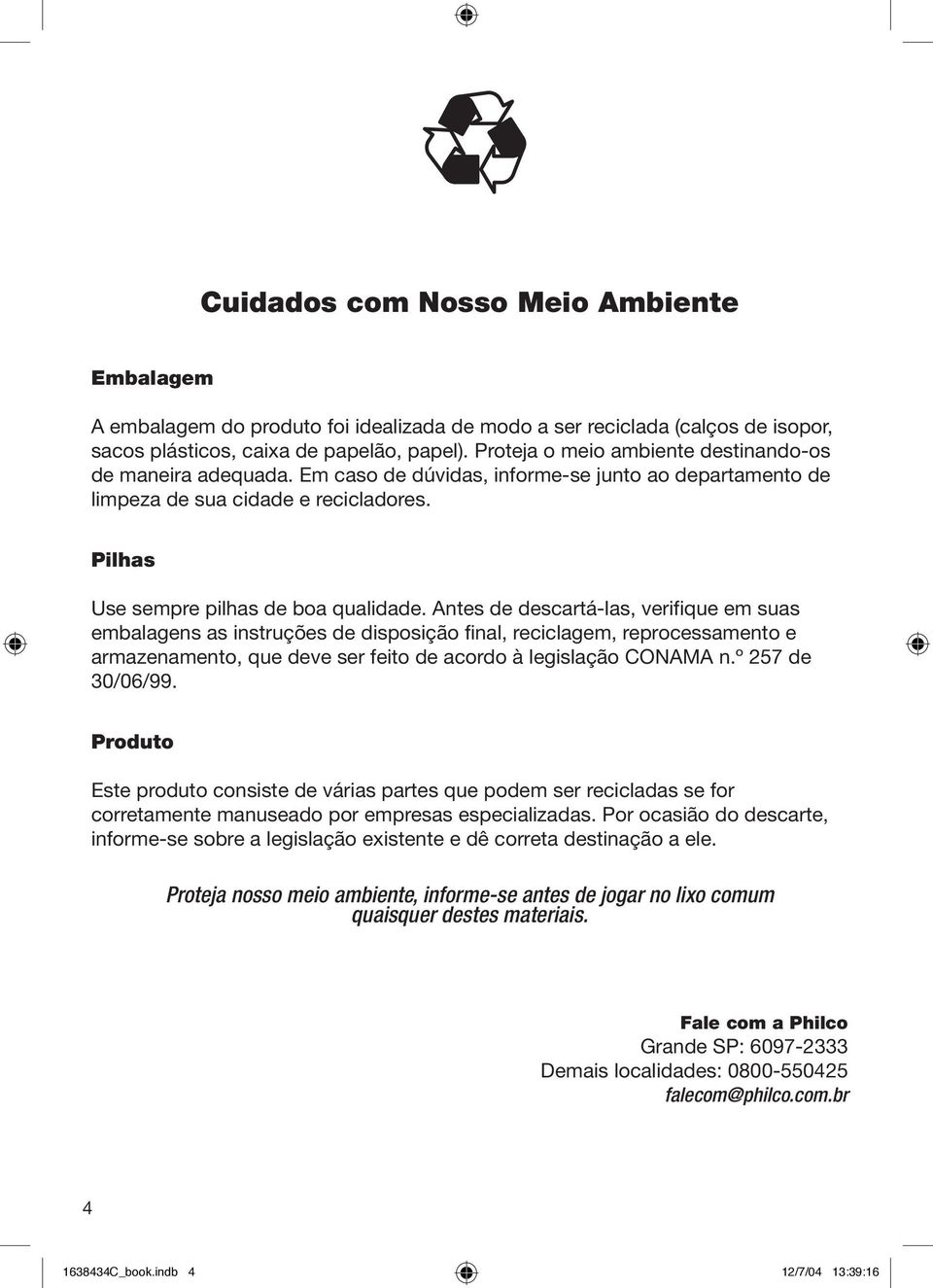 Antes de descartá-las, verifique em suas embalagens as instruções de disposição final, reciclagem, reprocessamento e armazenamento, que deve ser feito de acordo à legislação CONAMA n.