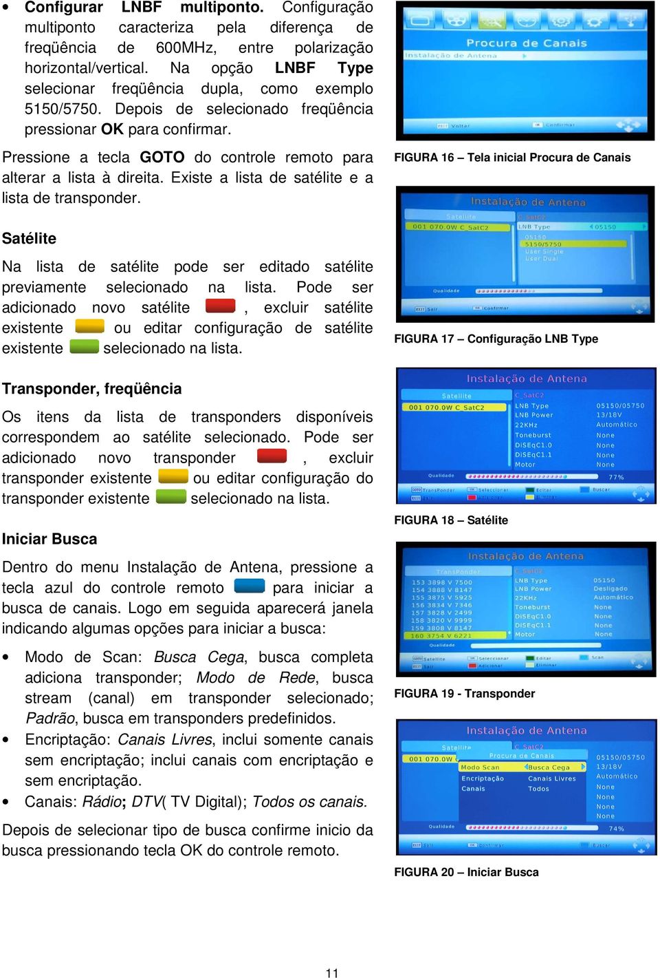 Pressione a tecla GOTO do controle remoto para alterar a lista à direita. Existe a lista de satélite e a lista de transponder.