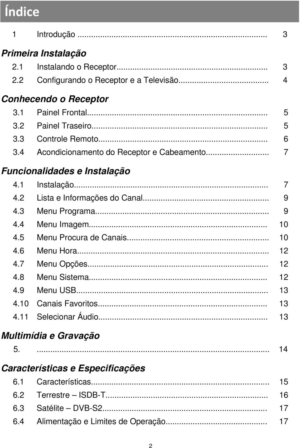 .. 10 4.5 Menu Procura de Canais... 10 4.6 Menu Hora... 12 4.7 Menu Opções... 12 4.8 Menu Sistema... 12 4.9 Menu USB... 13 4.10 Canais Favoritos... 13 4.11 Selecionar Áudio.