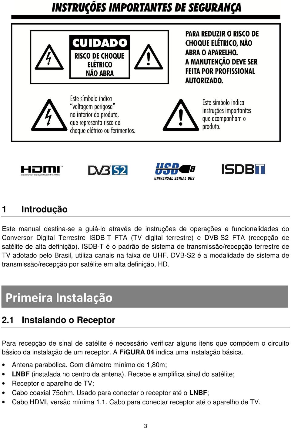 DVB-S2 é a modalidade de sistema de transmissão/recepção por satélite em alta definição, HD. Primeira instalação Primeira Instalação 2.