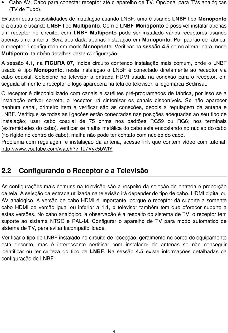 Com o LNBF Monoponto é possível instalar apenas um receptor no circuito, com LNBF Multiponto pode ser instalado vários receptores usando apenas uma antena.