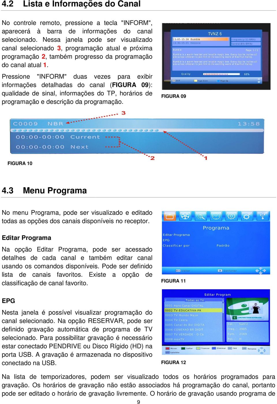 Pressione "INFORM" duas vezes para exibir informações detalhadas do canal (FIGURA 09): qualidade de sinal, informações do TP, horários de programação e descrição da programação. FIGURA 09 FIGURA 10 4.