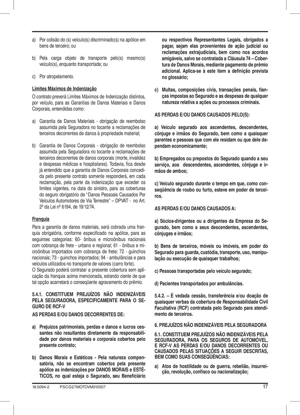 Materiais - obrigação de reembolso assumida pela Seguradora no tocante a reclamações de terceiros decorrentes de danos à propriedade material; b) Garantia de Danos Corporais - obrigação de reembolso