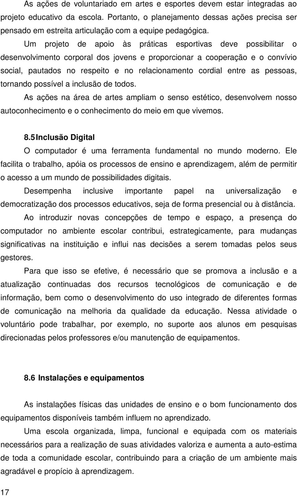 Um projeto de apoio às práticas esportivas deve possibilitar o desenvolvimento corporal dos jovens e proporcionar a cooperação e o convívio social, pautados no respeito e no relacionamento cordial