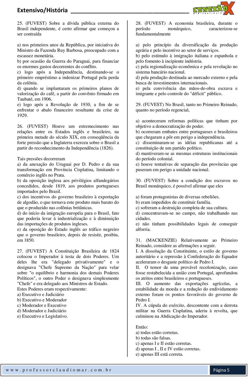 c) logo após a Independência, destinando-se o primeiro empréstimo a indenizar Portugal pela perda da colônia.