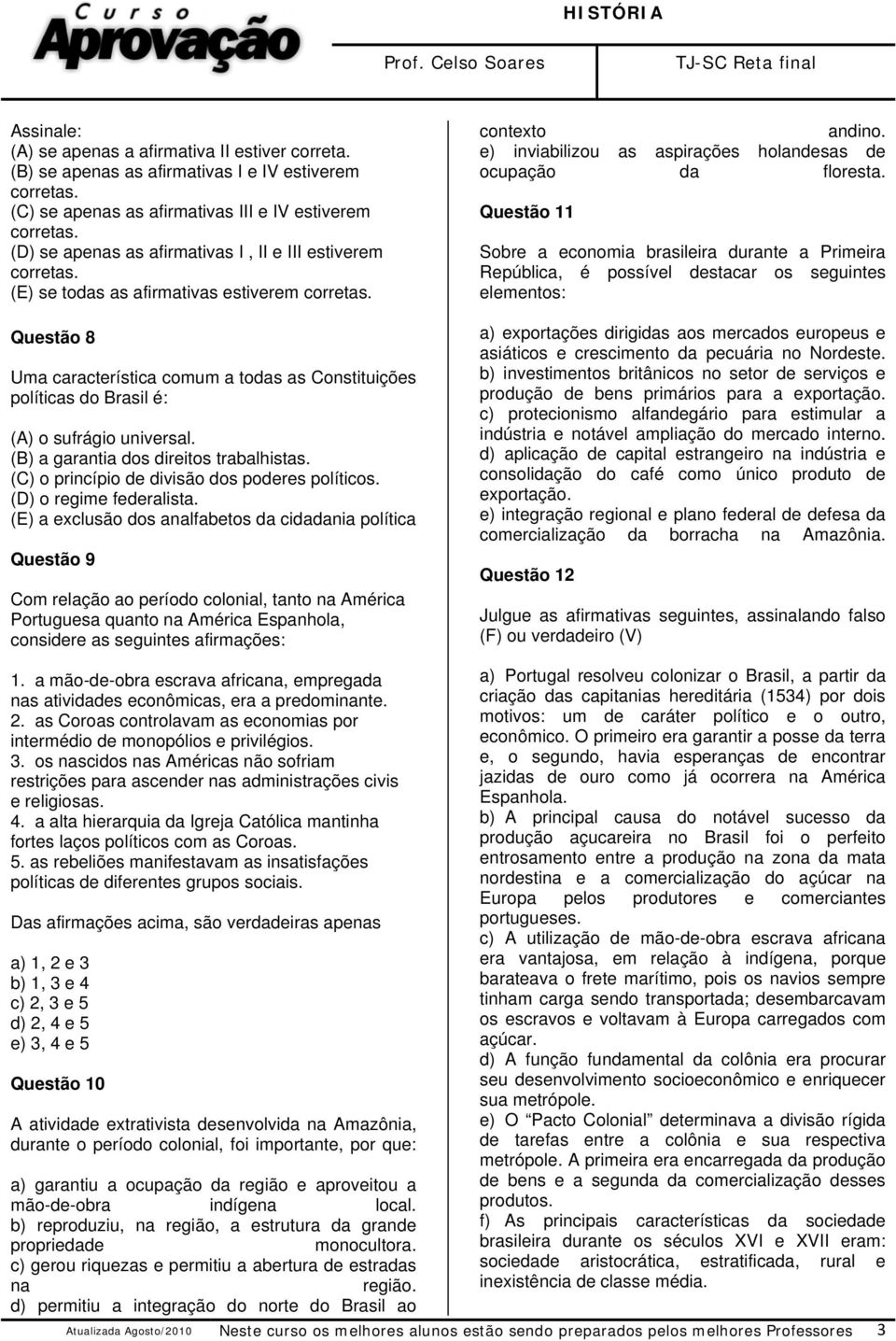 Questão 8 Uma característica comum a todas as Constituições políticas do Brasil é: (A) o sufrágio universal. (B) a garantia dos direitos trabalhistas. (C) o princípio de divisão dos poderes políticos.