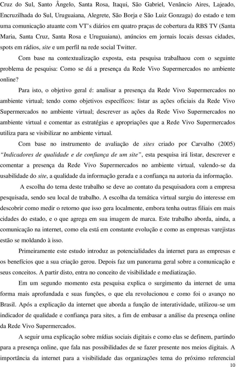 social Twitter. Com base na contextualização exposta, esta pesquisa trabalhaou com o seguinte problema de pesquisa: Como se dá a presença da Rede Vivo Supermercados no ambiente online?