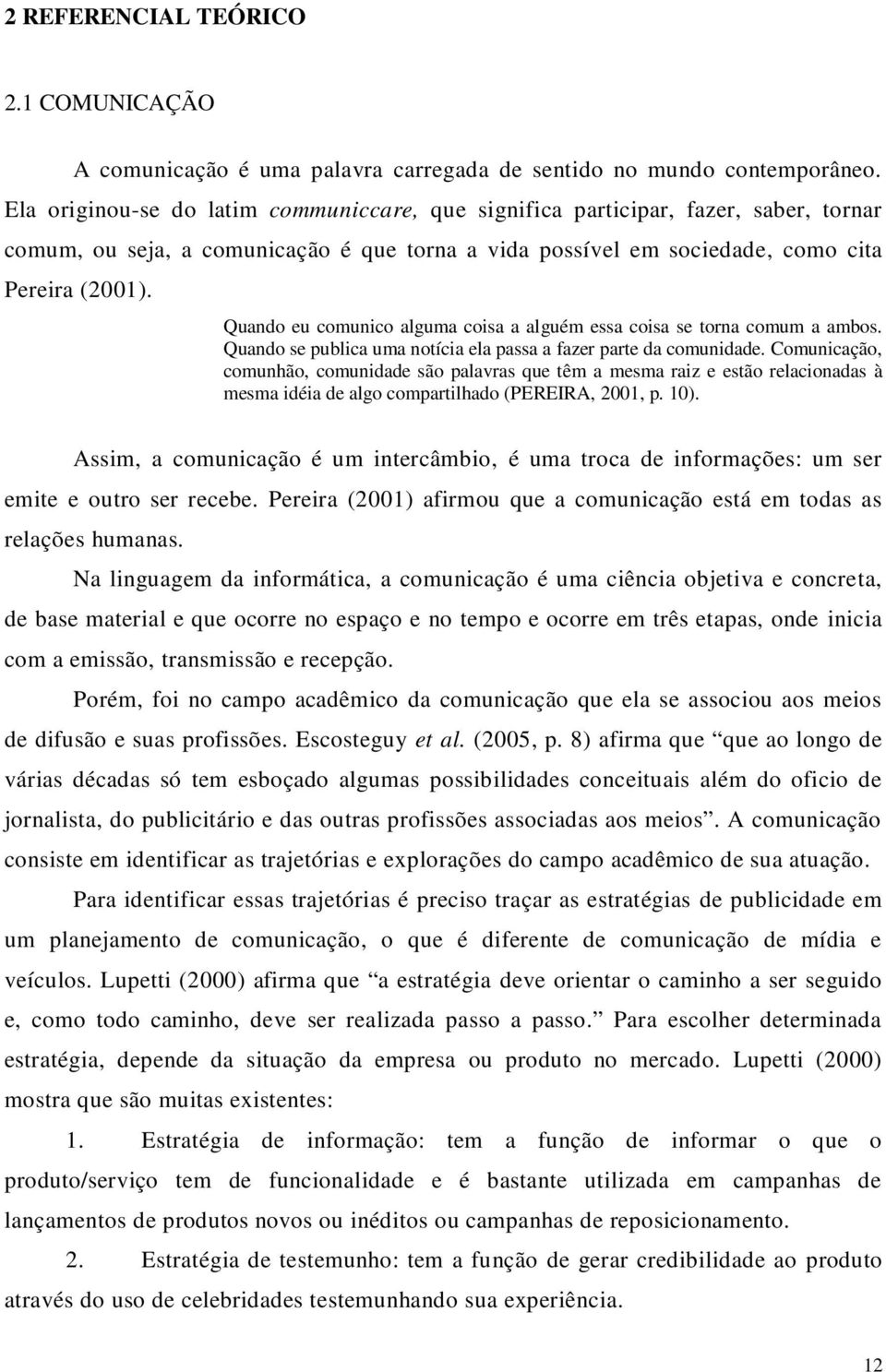 Quando eu comunico alguma coisa a alguém essa coisa se torna comum a ambos. Quando se publica uma notícia ela passa a fazer parte da comunidade.