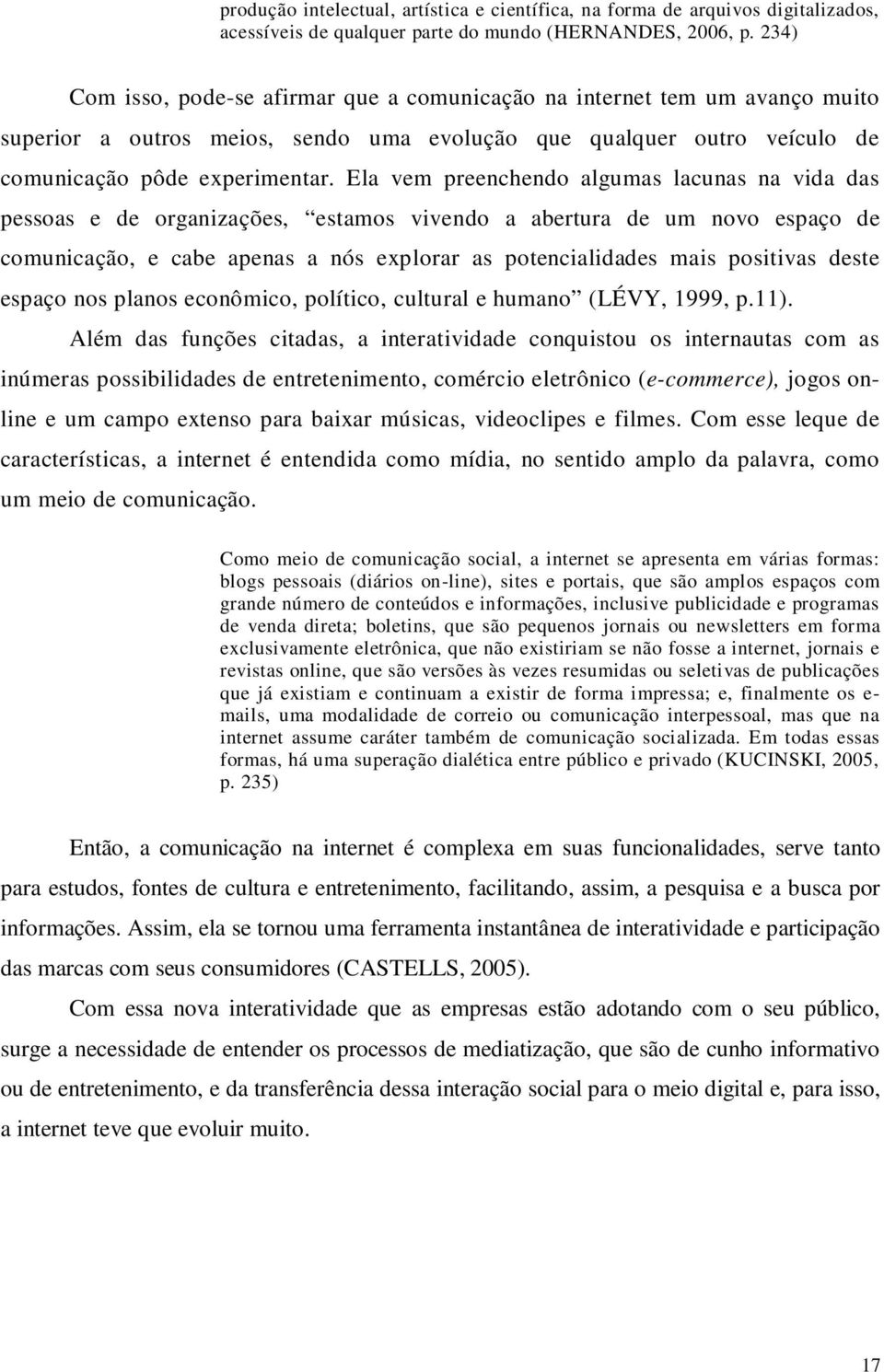 Ela vem preenchendo algumas lacunas na vida das pessoas e de organizações, estamos vivendo a abertura de um novo espaço de comunicação, e cabe apenas a nós explorar as potencialidades mais positivas