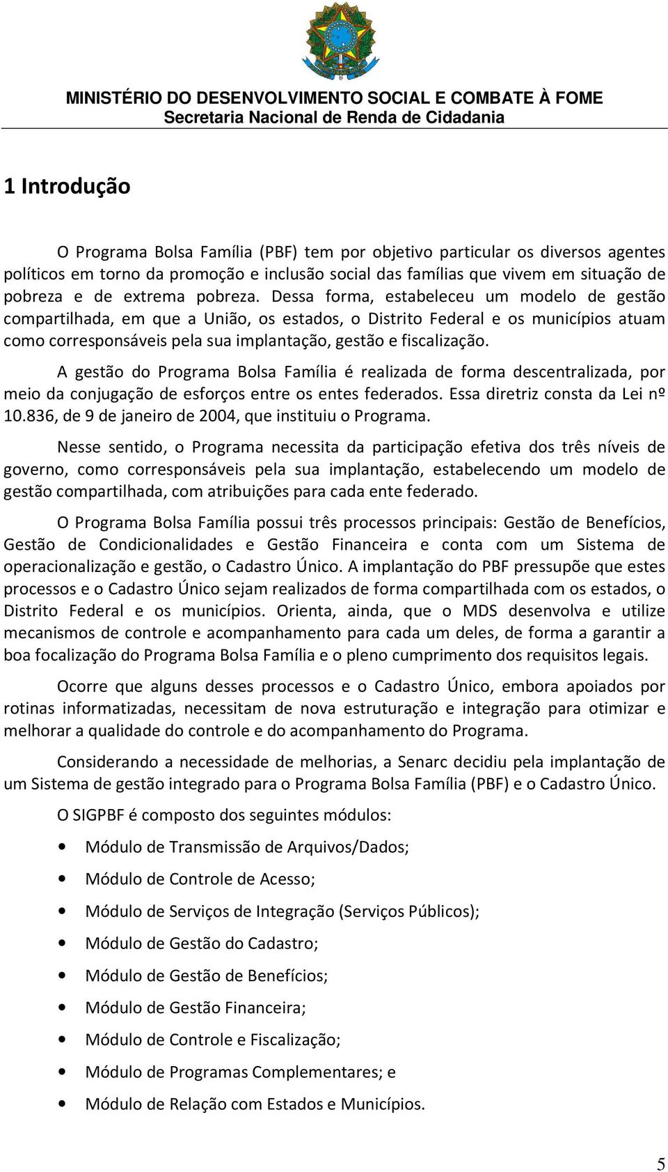 Dessa forma, estabeleceu um modelo de gestão compartilhada, em que a União, os estados, o Distrito Federal e os municípios atuam como corresponsáveis pela sua implantação, gestão e fiscalização.