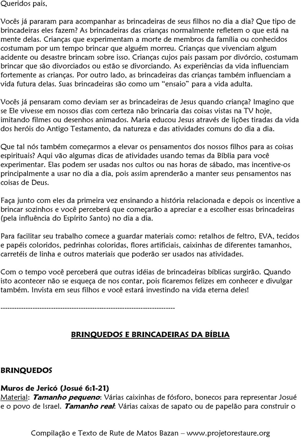 Crianças que vivenciam algum acidente ou desastre brincam sobre isso. Crianças cujos pais passam por divórcio, costumam brincar que são divorciados ou estão se divorciando.