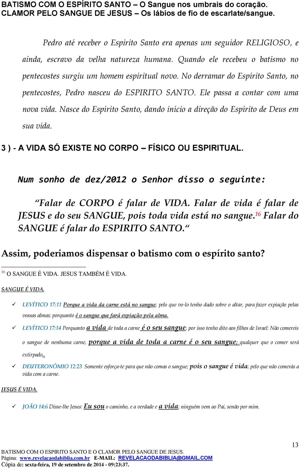 3 ) - A VIDA SÓ EXISTE NO CORPO FÍSICO OU ESPIRITUAL. Num sonho de dez/2012 o Senhor disso o seguinte: Falar de CORPO é falar de VIDA.