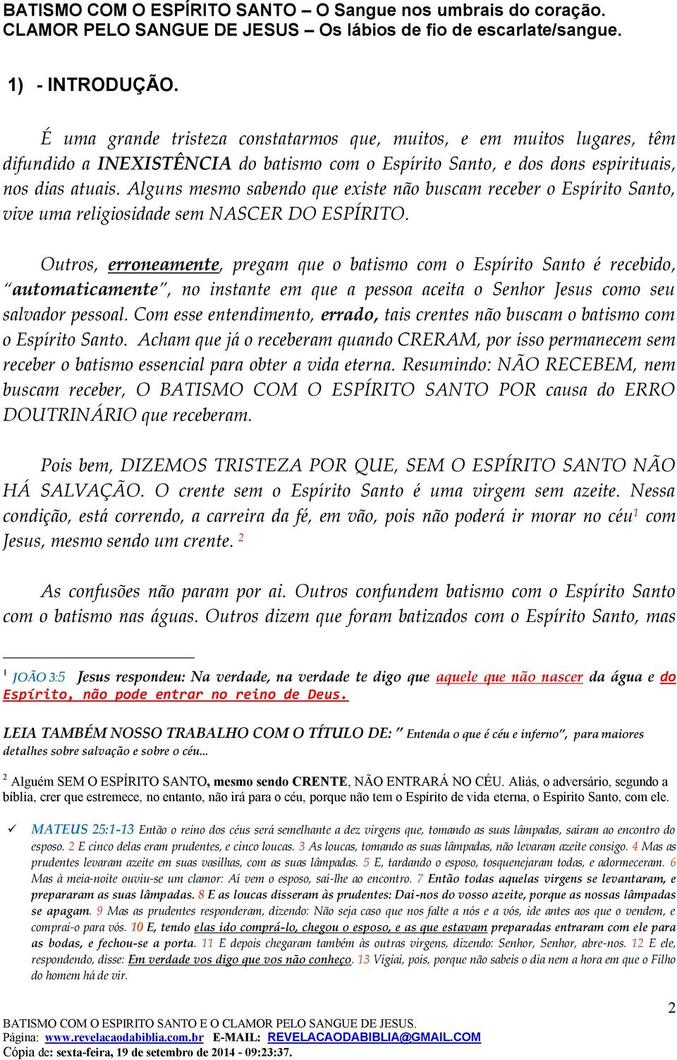 Outros, erroneamente, pregam que o batismo com o Espírito Santo é recebido, automaticamente, no instante em que a pessoa aceita o Senhor Jesus como seu salvador pessoal.