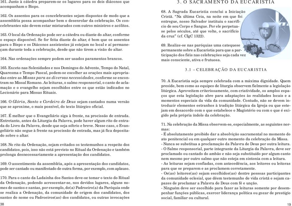 Os concelebrantes não devem estar misturados com outros ministros e acólitos. 163. O local da Ordenação pode ser a cátedra ou diante do altar, conforme o espaço disponível.