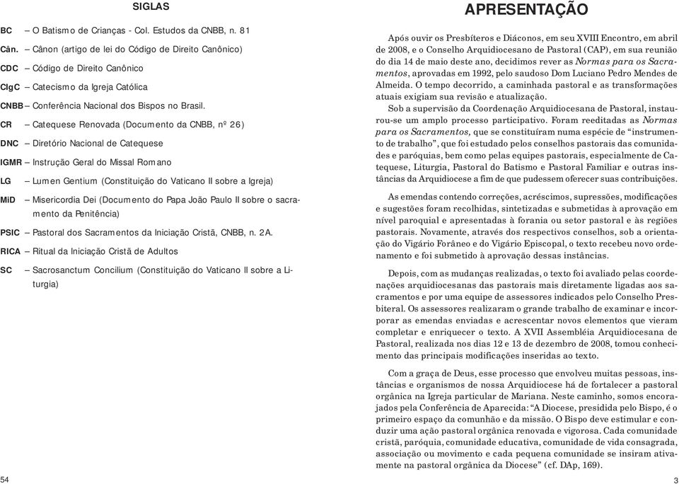 CR Catequese Renovada (Documento da CNBB, nº 26) DNC Diretório Nacional de Catequese IGMR Instrução Geral do Missal Romano LG Lumen Gentium (Constituição do Vaticano II sobre a Igreja) MiD