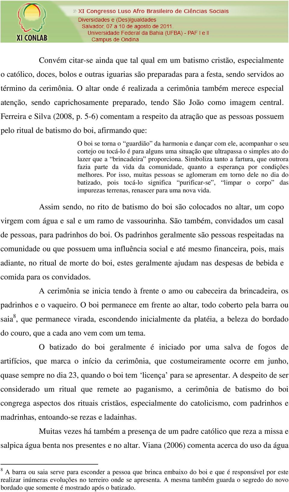 5-6) comentam a respeito da atração que as pessoas possuem pelo ritual de batismo do boi, afirmando que: O boi se torna o guardião da harmonia e dançar com ele, acompanhar o seu cortejo ou tocá-lo é