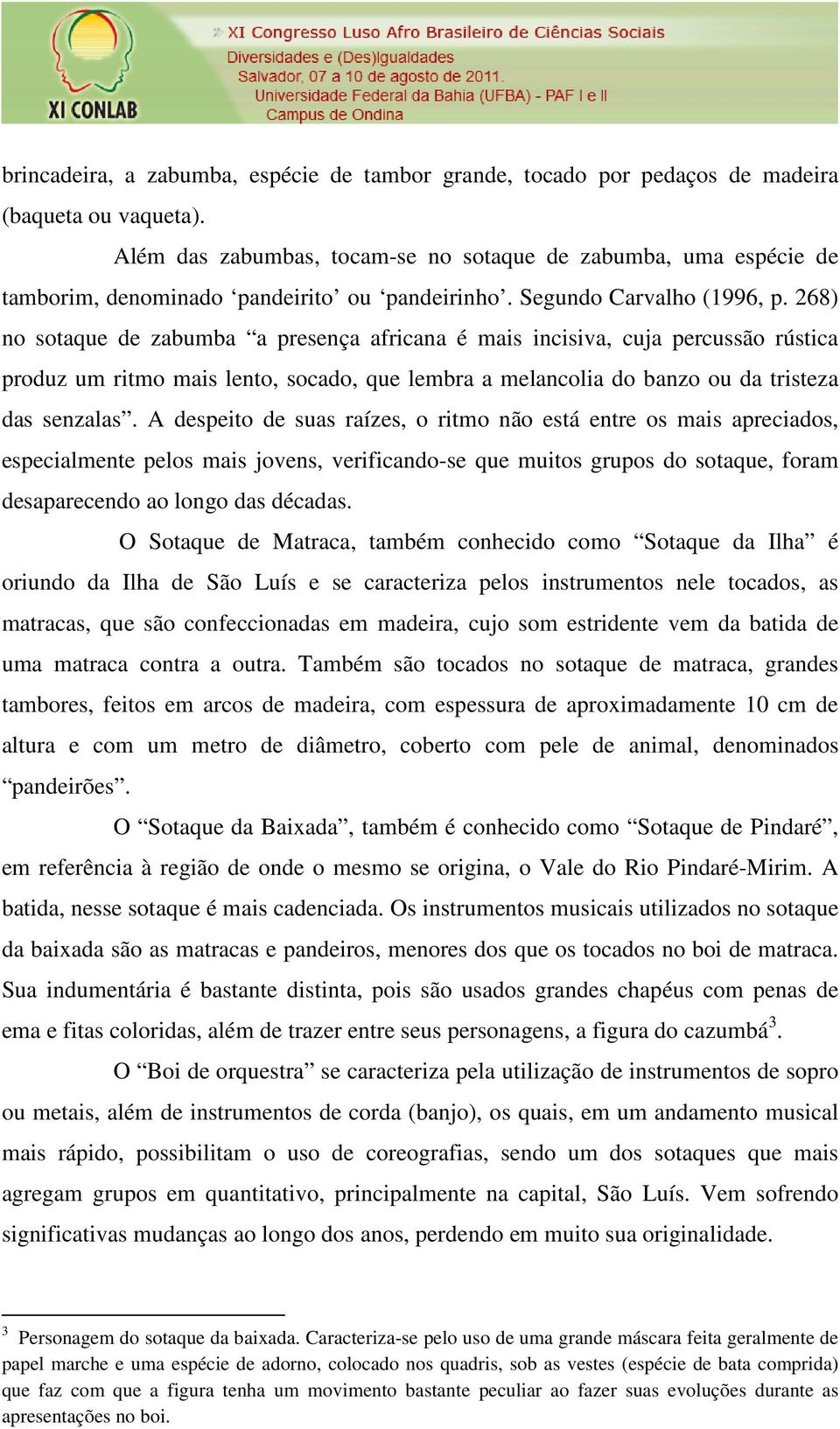 268) no sotaque de zabumba a presença africana é mais incisiva, cuja percussão rústica produz um ritmo mais lento, socado, que lembra a melancolia do banzo ou da tristeza das senzalas.