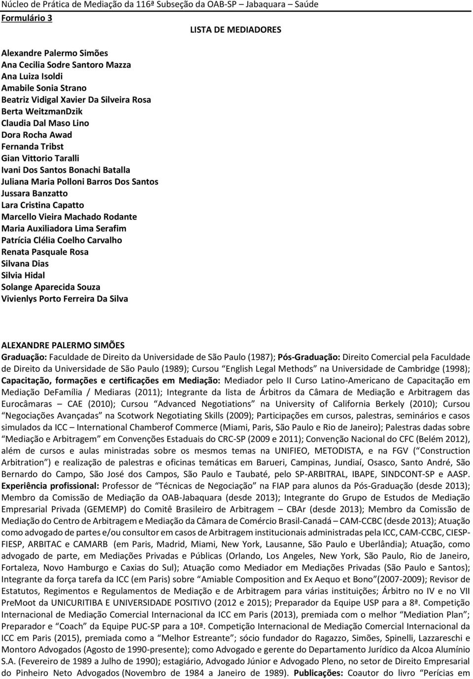 Barros Dos Santos Jussara Banzatto Lara Cristina Capatto Marcello Vieira Machado Rodante Maria Auxiliadora Lima Serafim Patrícia Clélia Coelho Carvalho Renata Pasquale Rosa Silvana Dias Silvia Hidal