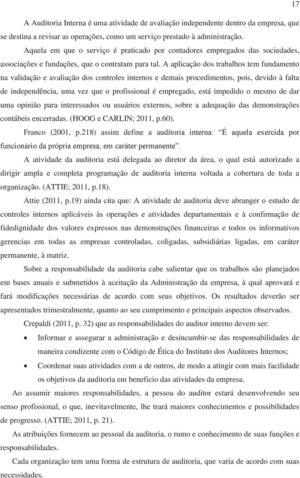 A aplicação dos trabalhos tem fundamento na validação e avaliação dos controles internos e demais procedimentos, pois, devido à falta de independência, uma vez que o profissional é empregado, está