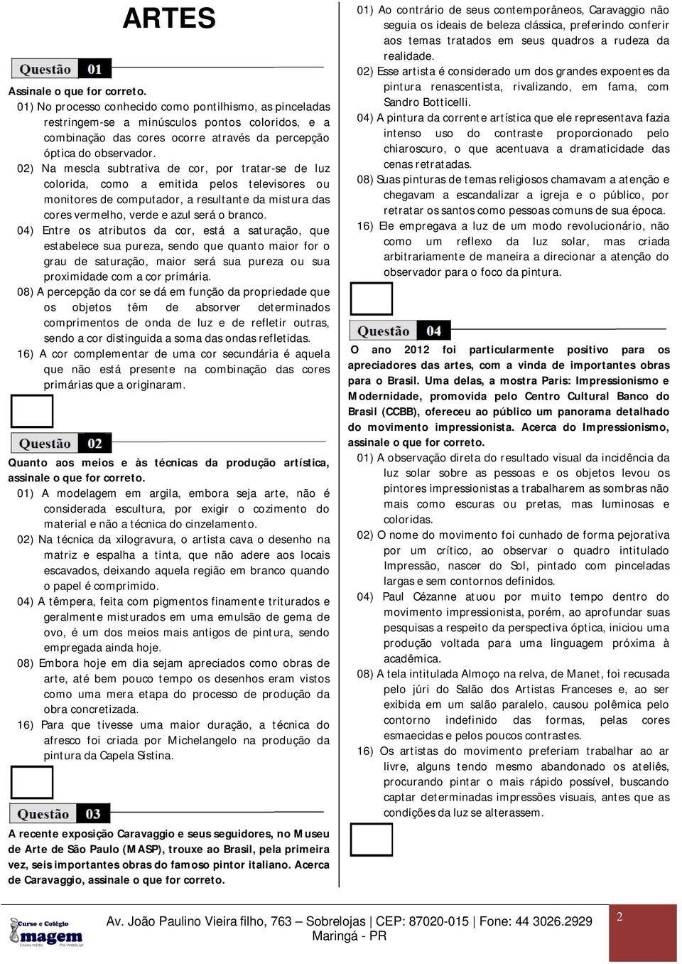 02) Na mescla subtrativa de cor, por tratar-se de luz colorida, como a emitida pelos televisores ou monitores de computador, a resultante da mistura das cores vermelho, verde e azul será o branco.