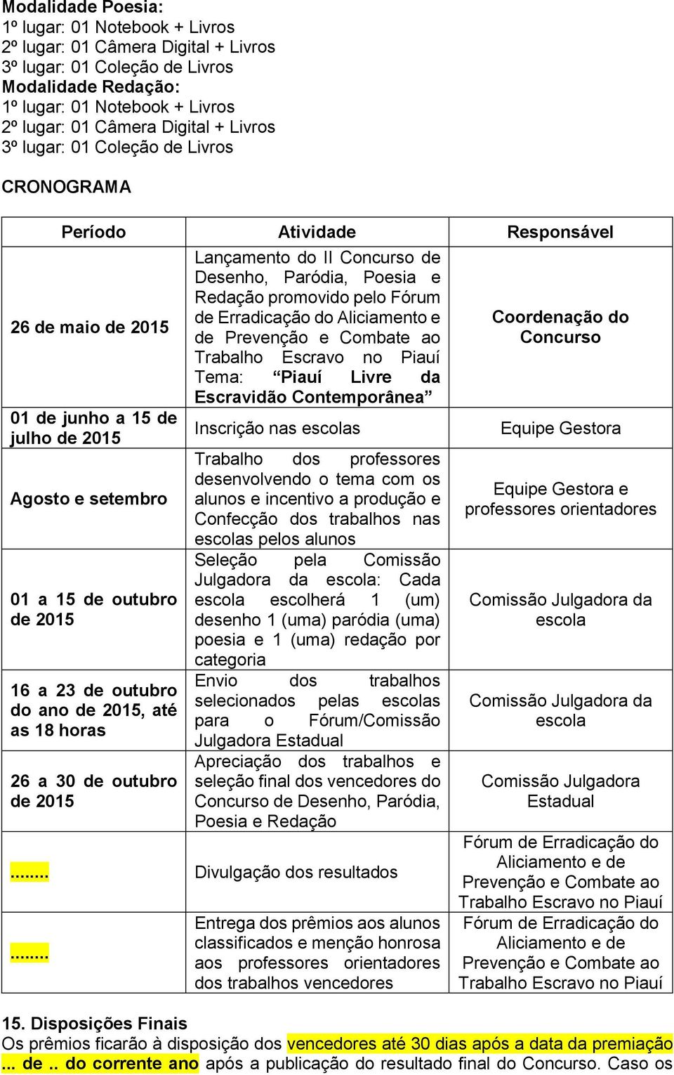 Trabalho Escravo no Piauí Tema: Piauí Livre da Escravidão Contemporânea Inscrição nas escolas Trabalho dos professores desenvolvendo o tema com os alunos e incentivo a produção e Confecção dos