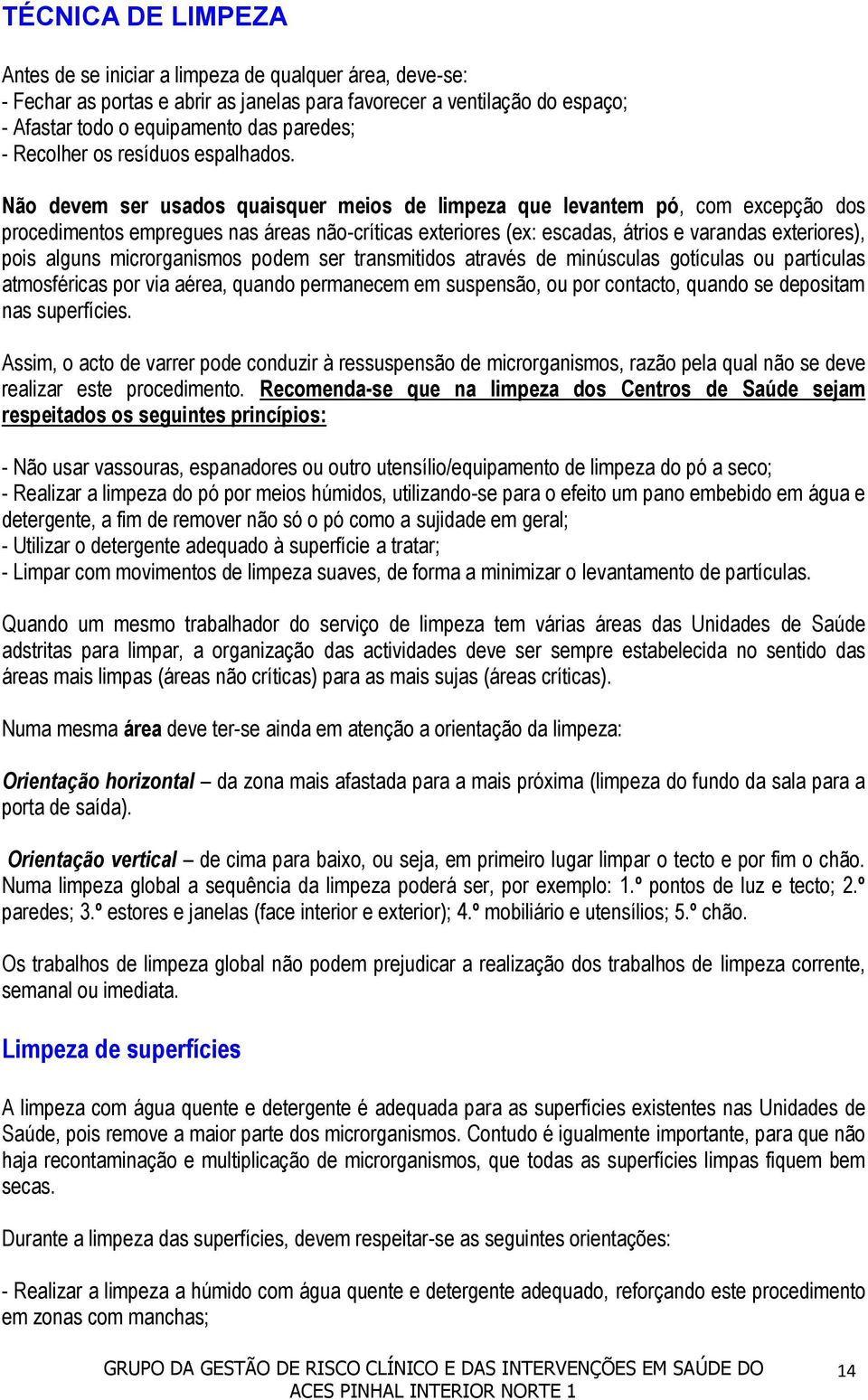 Não devem ser usados quaisquer meios de limpeza que levantem pó, com excepção dos procedimentos empregues nas áreas não-críticas exteriores (ex: escadas, átrios e varandas exteriores), pois alguns