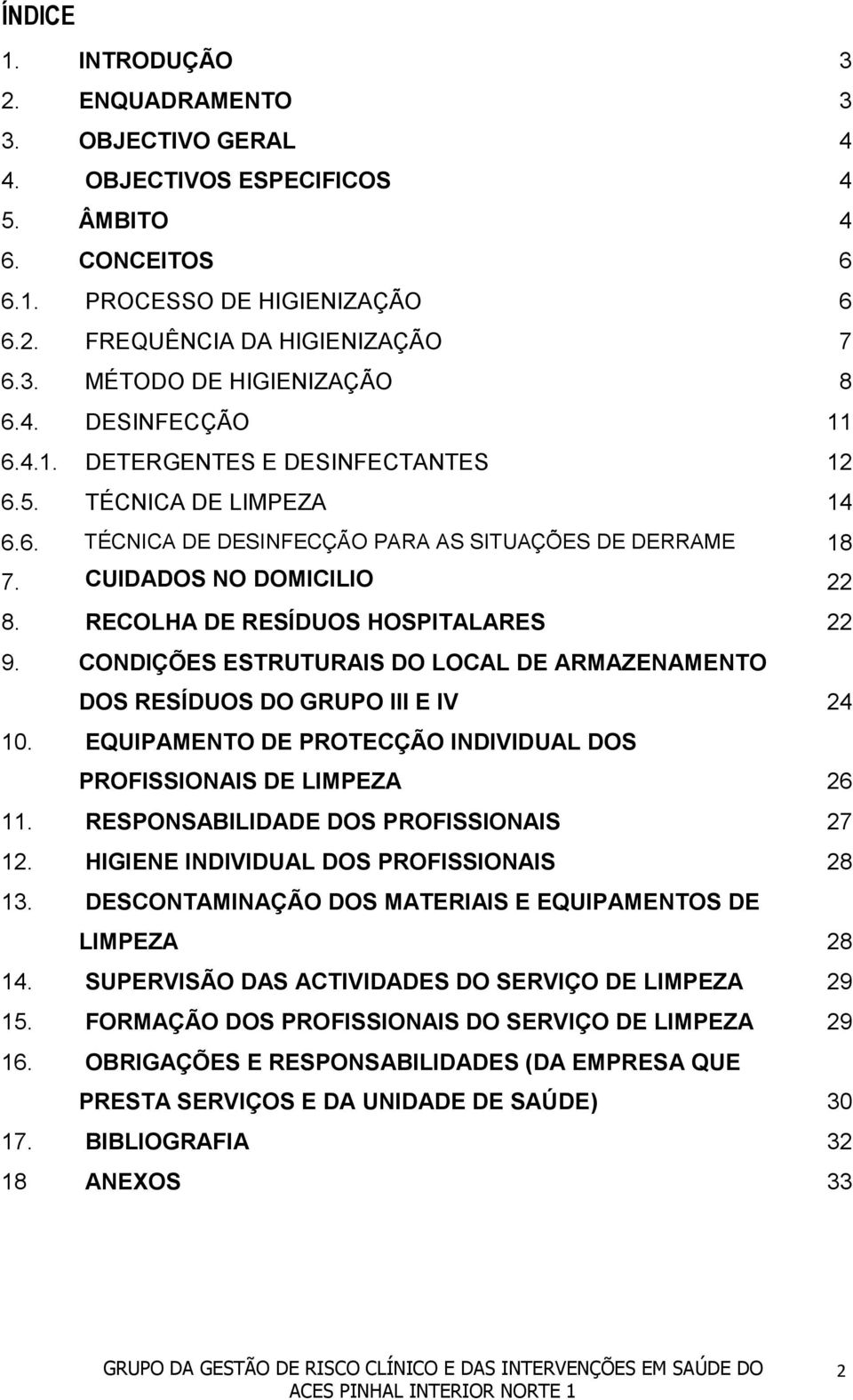 RECOLHA DE RESÍDUOS HOSPITALARES 22 9. CONDIÇÕES ESTRUTURAIS DO LOCAL DE ARMAZENAMENTO DOS RESÍDUOS DO GRUPO III E IV 24 10. EQUIPAMENTO DE PROTECÇÃO INDIVIDUAL DOS PROFISSIONAIS DE LIMPEZA 26 11.