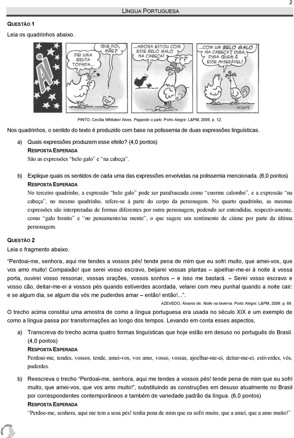 (6,0 pontos) QUESTÃO No terceiro quadrinho, a expressão belo galo pode ser parafraseada como enorme calombo, e a expressão na cabeça, no mesmo quadrinho, refere-se à parte do corpo da personagem.