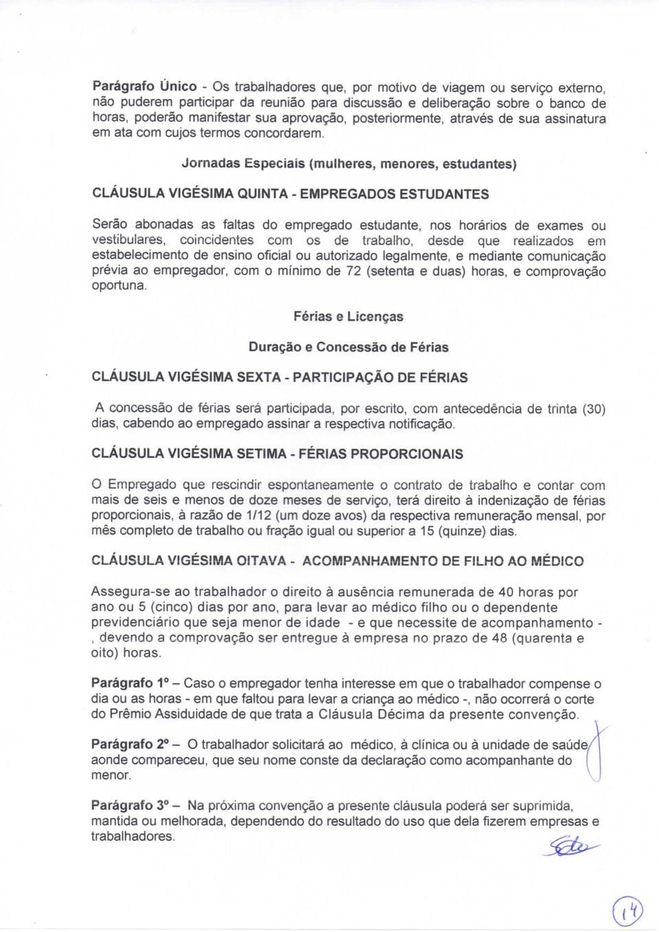 Jornadas Especiais (mulheres, menores, estudantes) CLÁUSULA VIGÉSIMA QUINTA - EMPREGADOS ESTUDANTES Serão abonadas as faltas do empregado estudante, nos horários de exames ou vestibulares,