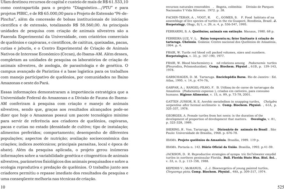 As principais unidades de pesquisa com criação de animais silvestres são a Fazenda Experimental da Universidade, com criatórios comerciais de quelônios e capivaras, e científicos, de caititus,