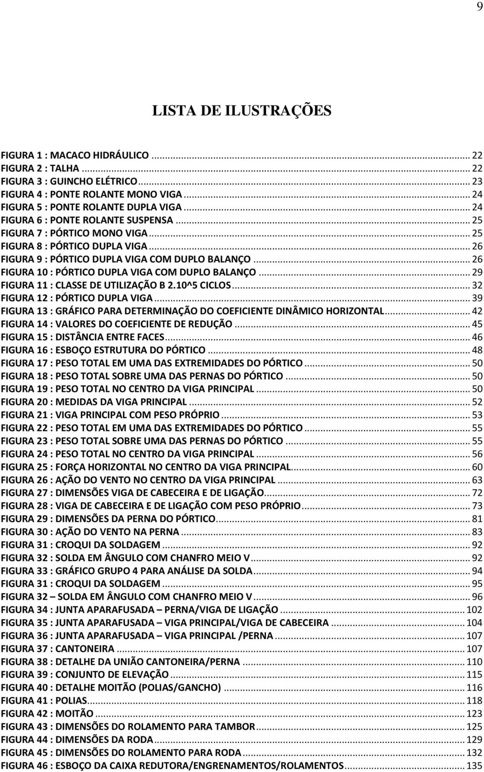 .. 26 FIGURA 10 : PÓRTICO DUPLA VIGA COM DUPLO BALANÇO... 29 FIGURA 11 : CLASSE DE UTILIZAÇÃO B 2.10^5 CICLOS... 32 FIGURA 12 : PÓRTICO DUPLA VIGA.