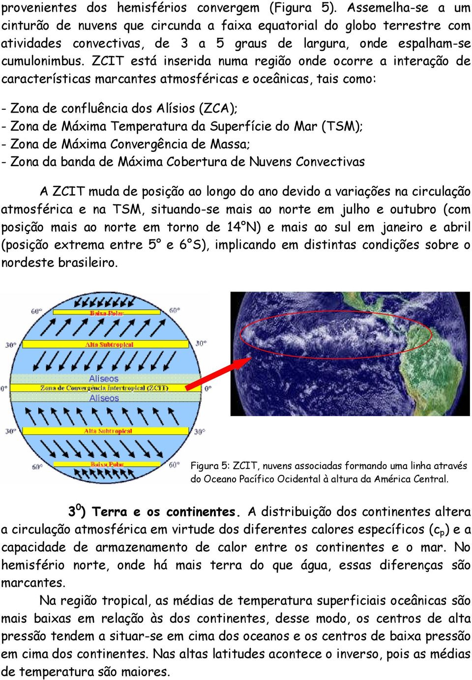 ZCIT está inserida numa região onde ocorre a interação de características marcantes atmosféricas e oceânicas, tais como: - Zona de confluência dos Alísios (ZCA); - Zona de Máxima Temperatura da