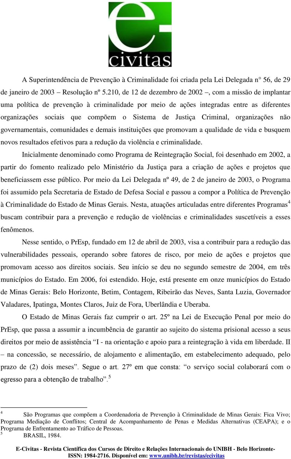 Justiça Criminal, organizações não governamentais, comunidades e demais instituições que promovam a qualidade de vida e busquem novos resultados efetivos para a redução da violência e criminalidade.