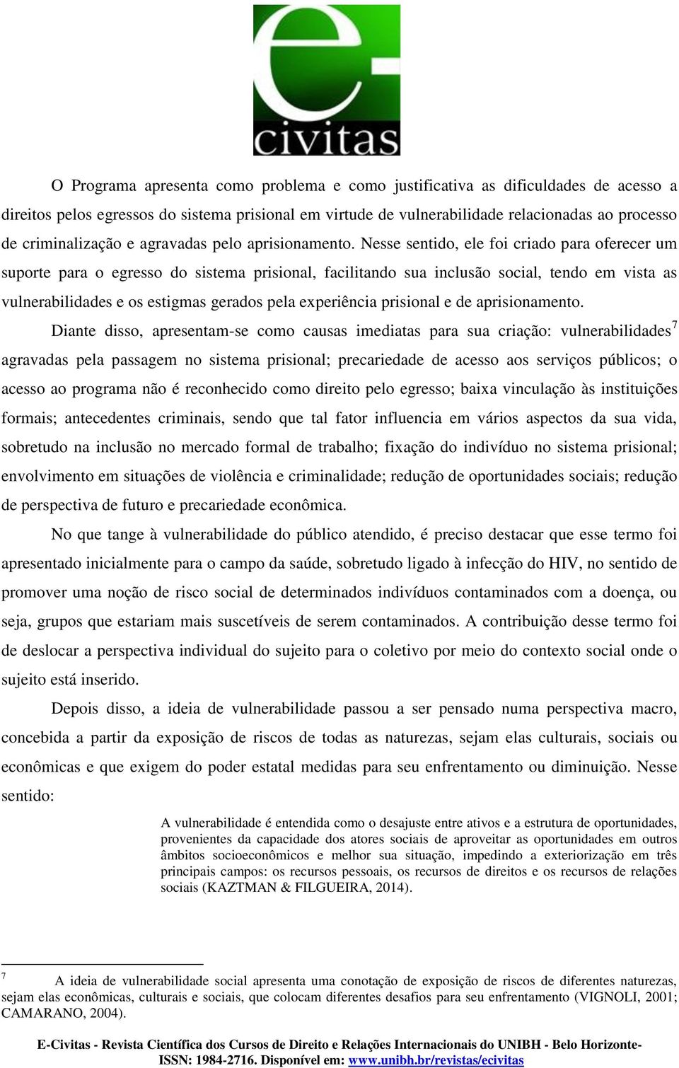 Nesse sentido, ele foi criado para oferecer um suporte para o egresso do sistema prisional, facilitando sua inclusão social, tendo em vista as vulnerabilidades e os estigmas gerados pela experiência