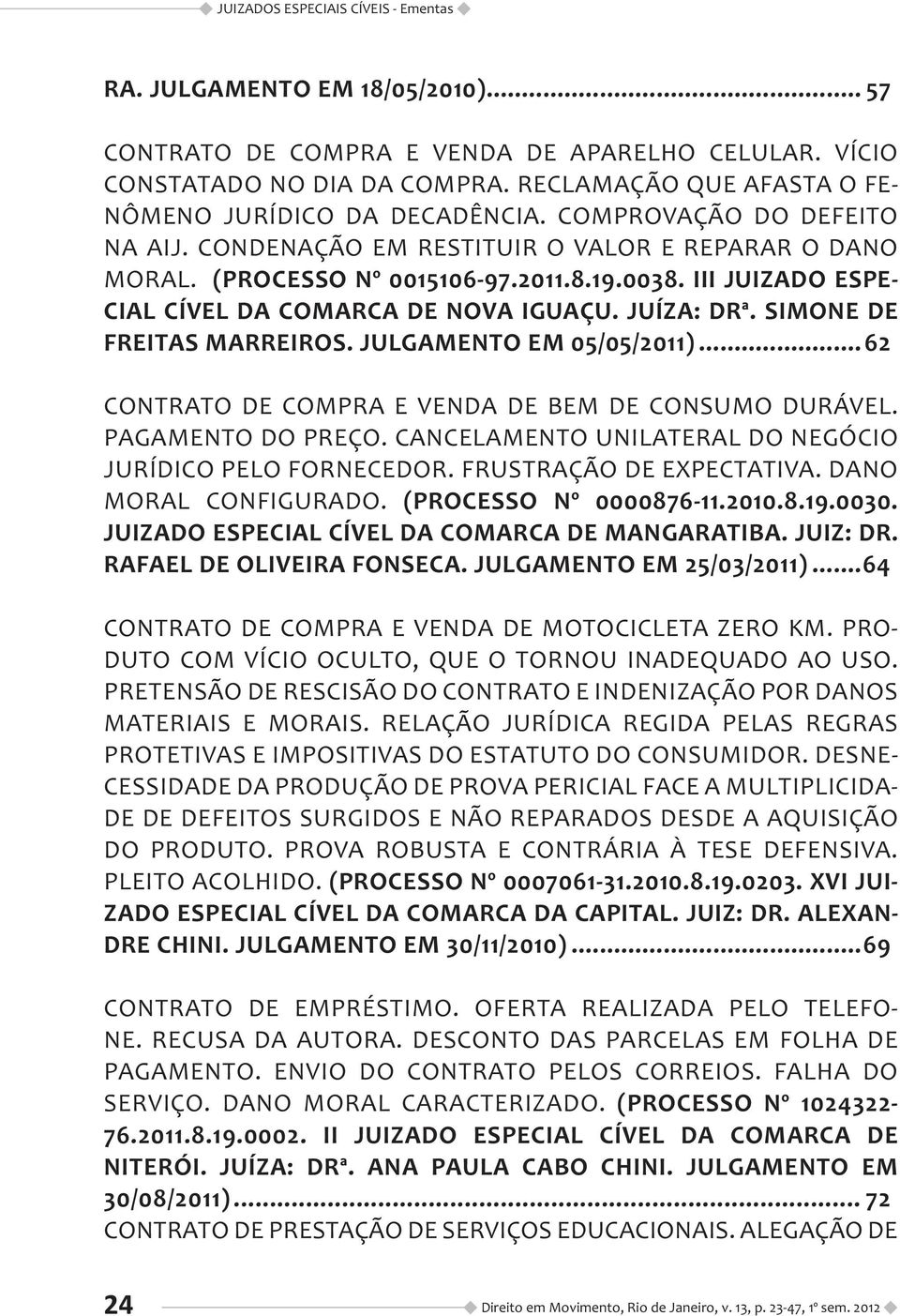 III JUIZADO ESPE- CIAL CÍVEL DA COMARCA DE NOVA IGUAÇU. JUÍZA: DRª. SIMONE DE FREITAS MARREIROS. JULGAMENTO EM 05/05/2011)... 62 CONTRATO DE COMPRA E VENDA DE BEM DE CONSUMO DURÁVEL.