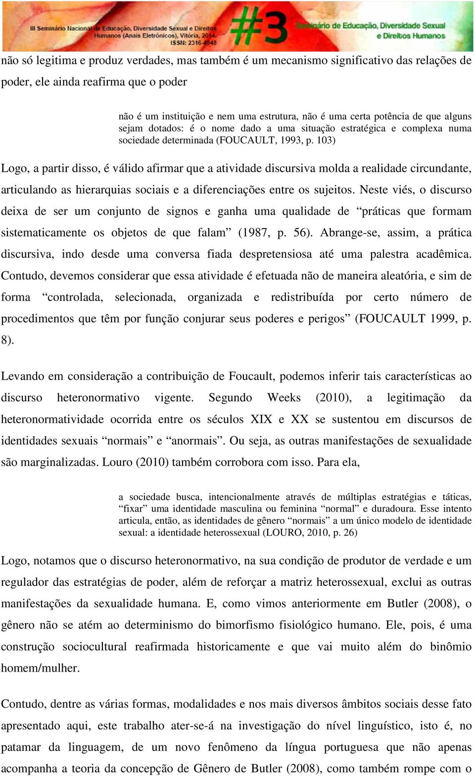 103) Logo, a partir disso, é válido afirmar que a atividade discursiva molda a realidade circundante, articulando as hierarquias sociais e a diferenciações entre os sujeitos.